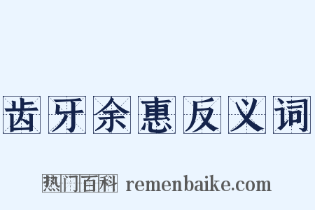 齿牙余惠反义词是什么意思的图片